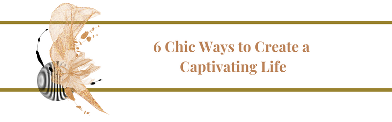 6-Chic-Ways-to-Create a Captivating Life